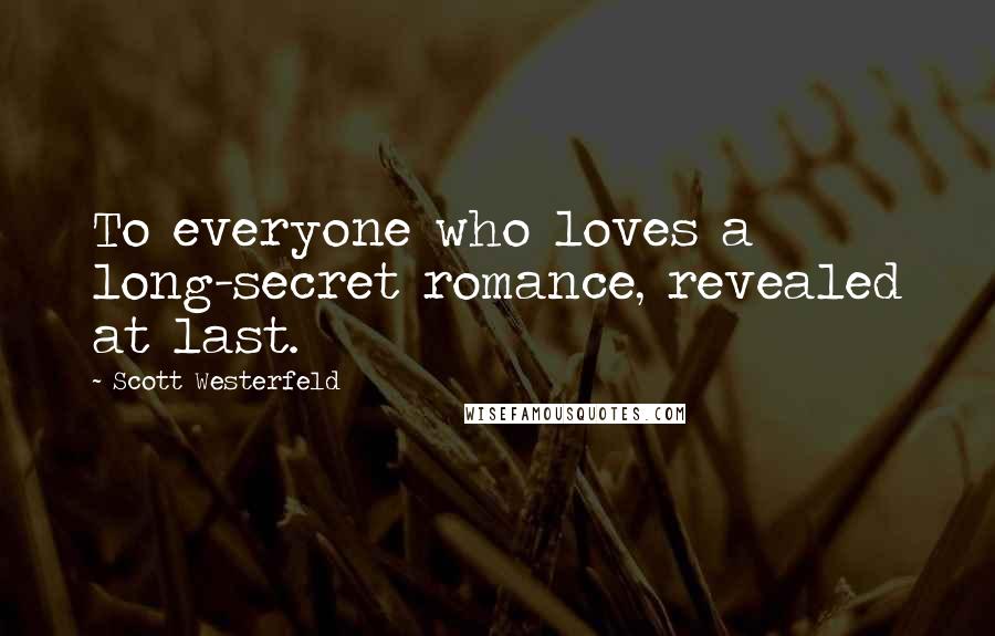 Scott Westerfeld Quotes: To everyone who loves a long-secret romance, revealed at last.