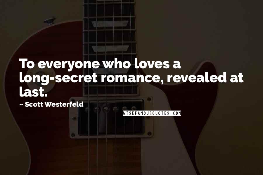 Scott Westerfeld Quotes: To everyone who loves a long-secret romance, revealed at last.
