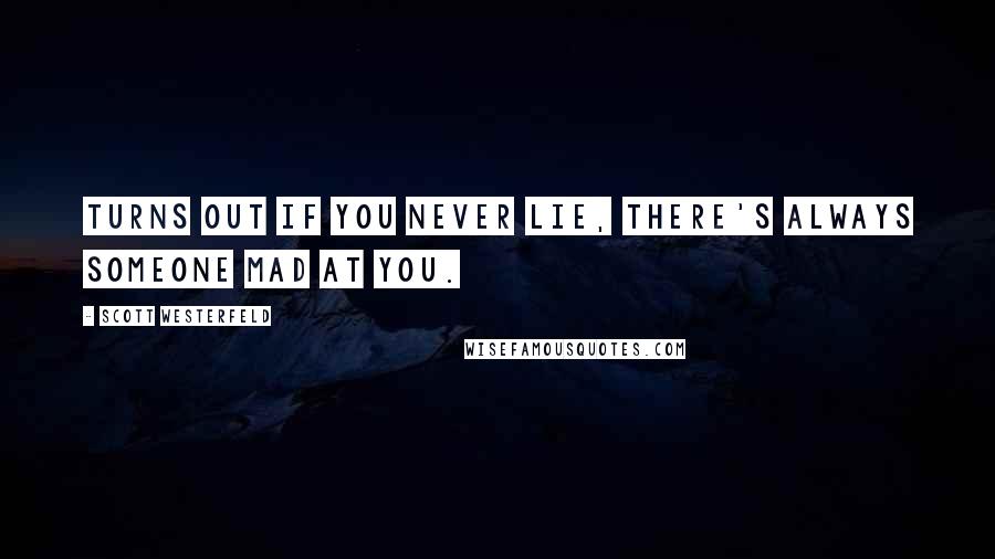 Scott Westerfeld Quotes: Turns out if you never lie, there's always someone mad at you.