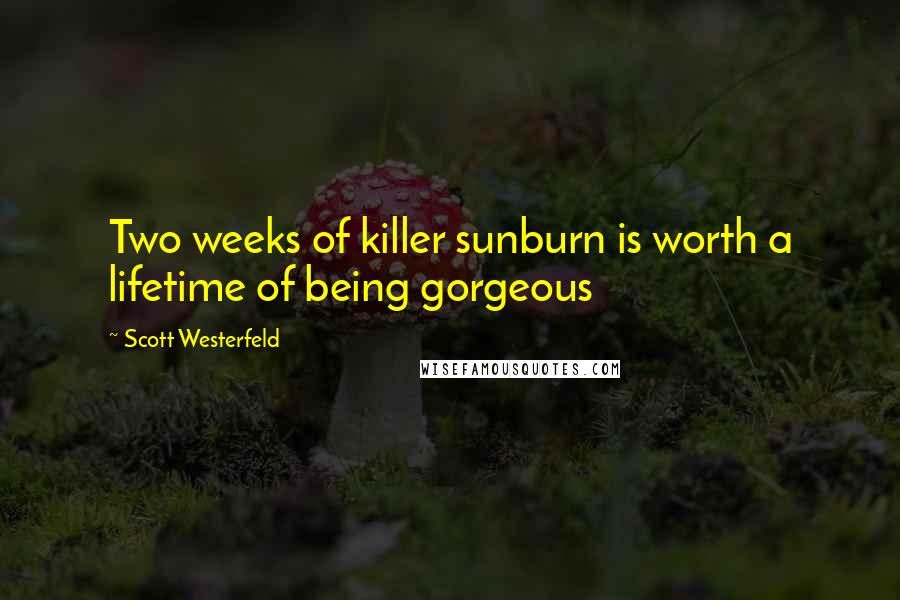 Scott Westerfeld Quotes: Two weeks of killer sunburn is worth a lifetime of being gorgeous