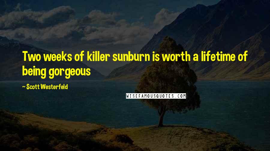 Scott Westerfeld Quotes: Two weeks of killer sunburn is worth a lifetime of being gorgeous