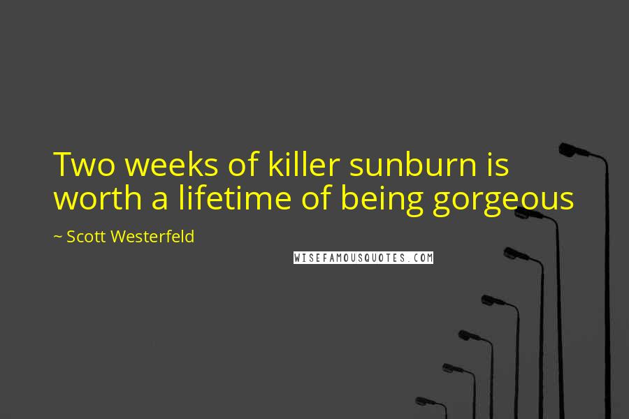 Scott Westerfeld Quotes: Two weeks of killer sunburn is worth a lifetime of being gorgeous