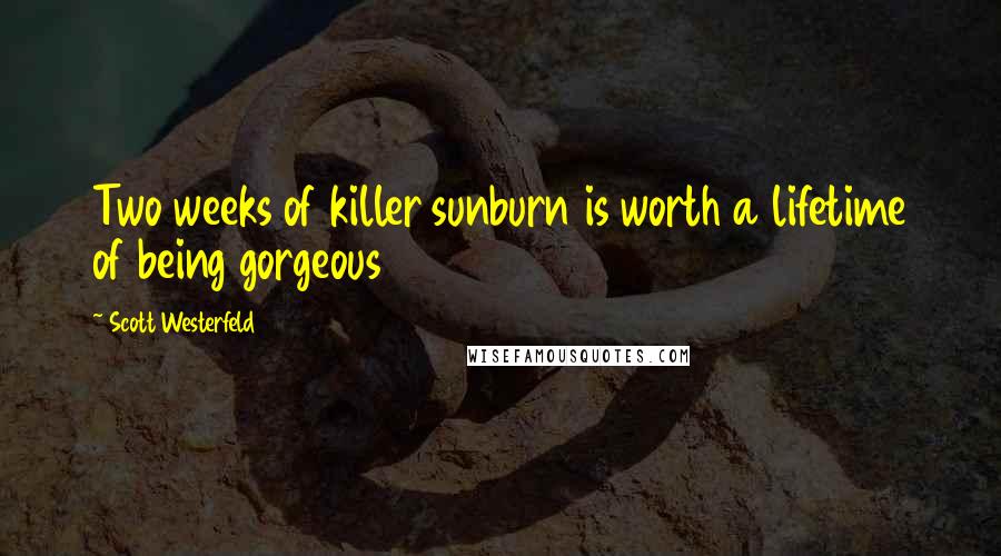 Scott Westerfeld Quotes: Two weeks of killer sunburn is worth a lifetime of being gorgeous