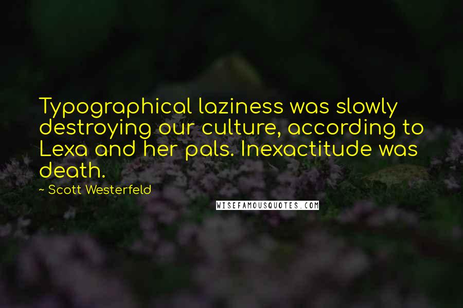 Scott Westerfeld Quotes: Typographical laziness was slowly destroying our culture, according to Lexa and her pals. Inexactitude was death.