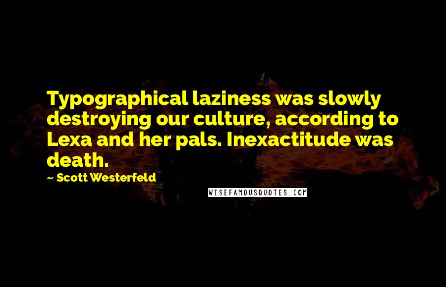 Scott Westerfeld Quotes: Typographical laziness was slowly destroying our culture, according to Lexa and her pals. Inexactitude was death.
