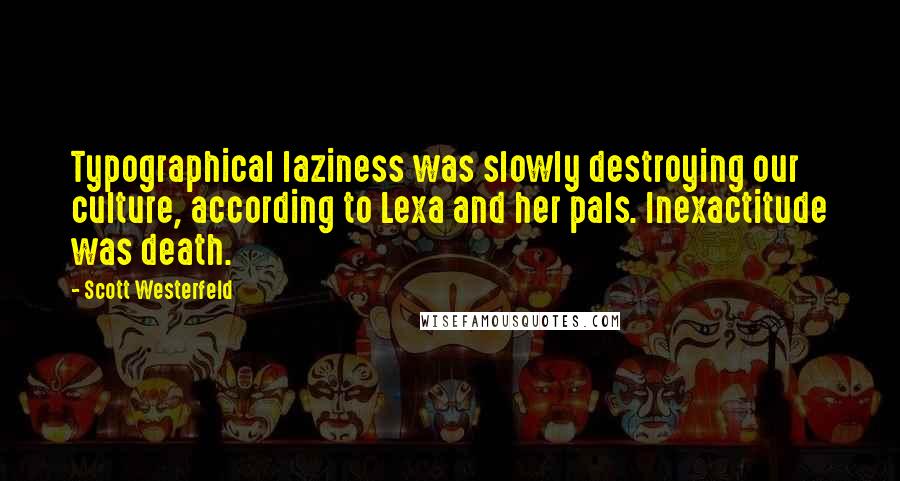 Scott Westerfeld Quotes: Typographical laziness was slowly destroying our culture, according to Lexa and her pals. Inexactitude was death.