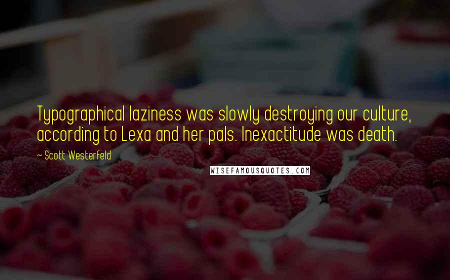 Scott Westerfeld Quotes: Typographical laziness was slowly destroying our culture, according to Lexa and her pals. Inexactitude was death.