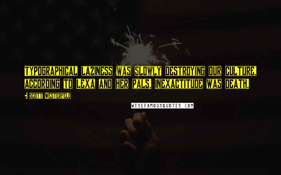 Scott Westerfeld Quotes: Typographical laziness was slowly destroying our culture, according to Lexa and her pals. Inexactitude was death.