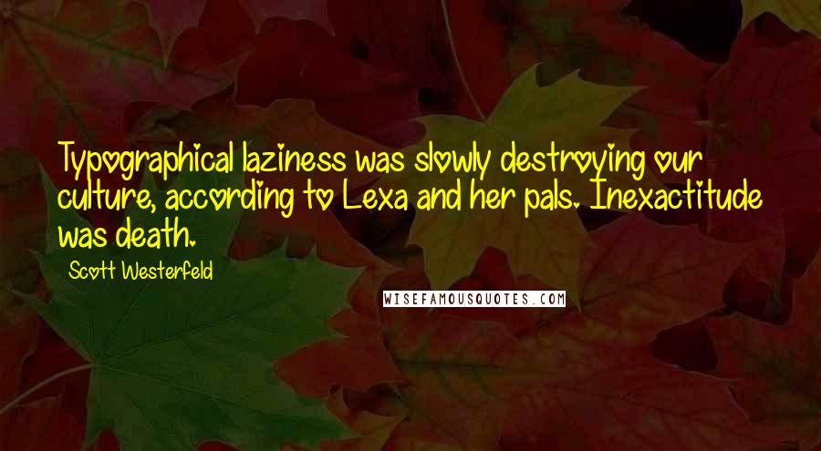 Scott Westerfeld Quotes: Typographical laziness was slowly destroying our culture, according to Lexa and her pals. Inexactitude was death.