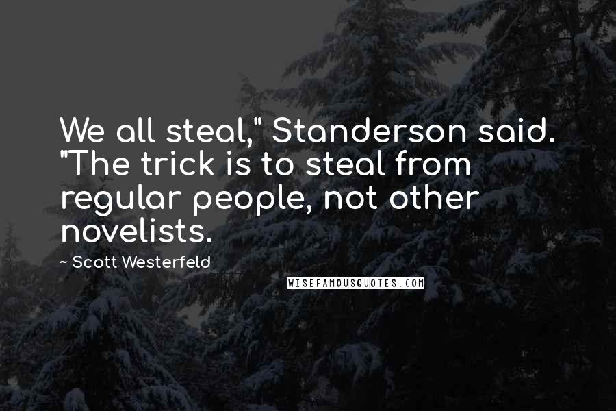Scott Westerfeld Quotes: We all steal," Standerson said. "The trick is to steal from regular people, not other novelists.