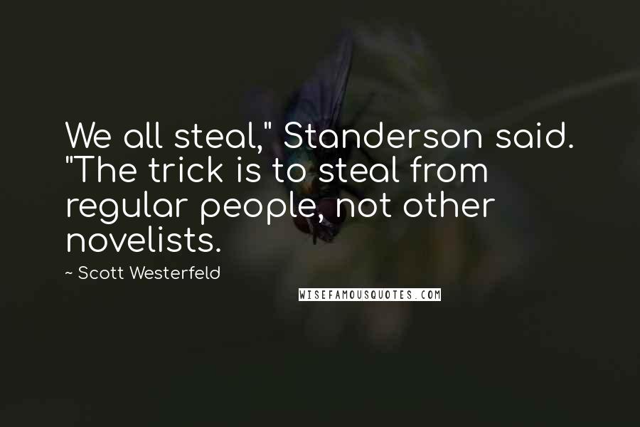 Scott Westerfeld Quotes: We all steal," Standerson said. "The trick is to steal from regular people, not other novelists.