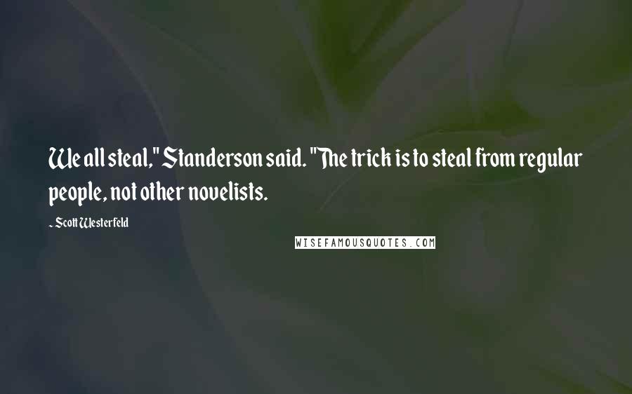 Scott Westerfeld Quotes: We all steal," Standerson said. "The trick is to steal from regular people, not other novelists.