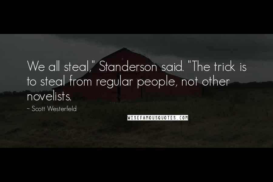 Scott Westerfeld Quotes: We all steal," Standerson said. "The trick is to steal from regular people, not other novelists.