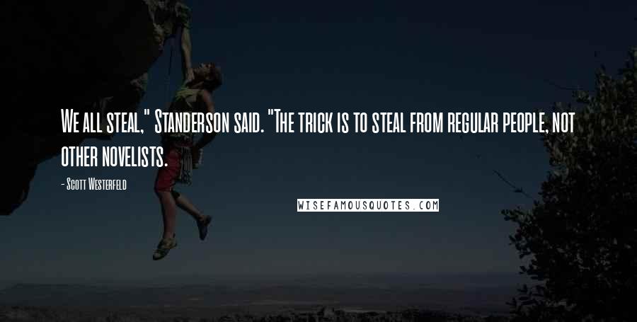 Scott Westerfeld Quotes: We all steal," Standerson said. "The trick is to steal from regular people, not other novelists.