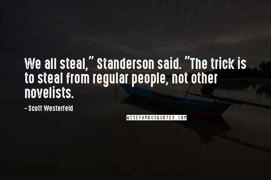 Scott Westerfeld Quotes: We all steal," Standerson said. "The trick is to steal from regular people, not other novelists.