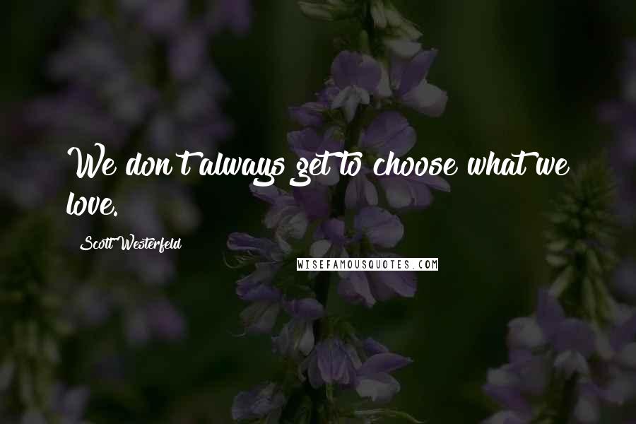 Scott Westerfeld Quotes: We don't always get to choose what we love.