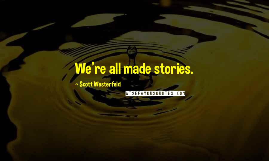 Scott Westerfeld Quotes: We're all made stories.