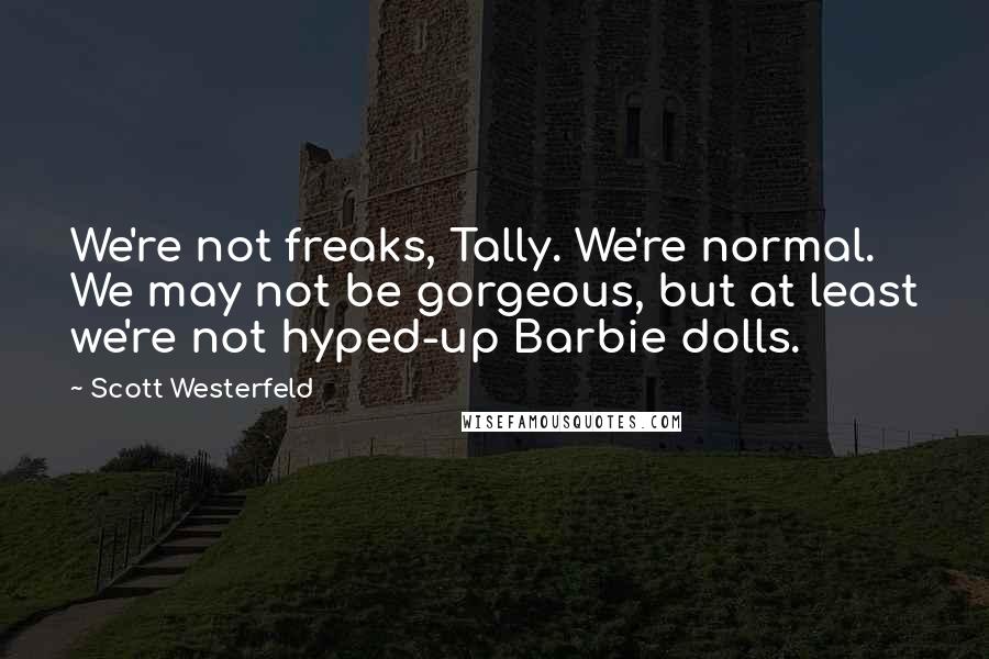 Scott Westerfeld Quotes: We're not freaks, Tally. We're normal. We may not be gorgeous, but at least we're not hyped-up Barbie dolls.