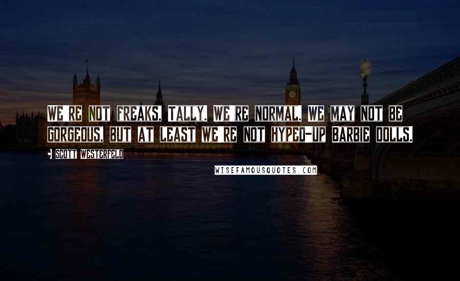Scott Westerfeld Quotes: We're not freaks, Tally. We're normal. We may not be gorgeous, but at least we're not hyped-up Barbie dolls.