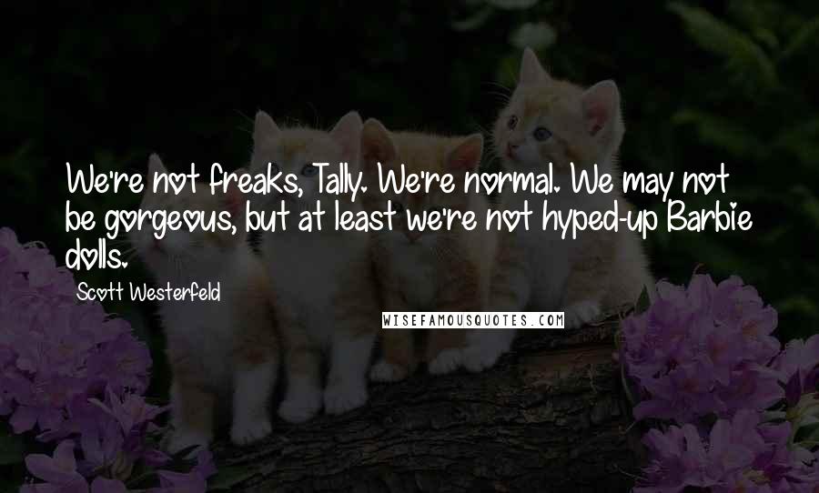 Scott Westerfeld Quotes: We're not freaks, Tally. We're normal. We may not be gorgeous, but at least we're not hyped-up Barbie dolls.