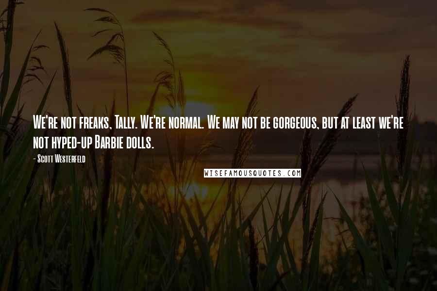 Scott Westerfeld Quotes: We're not freaks, Tally. We're normal. We may not be gorgeous, but at least we're not hyped-up Barbie dolls.