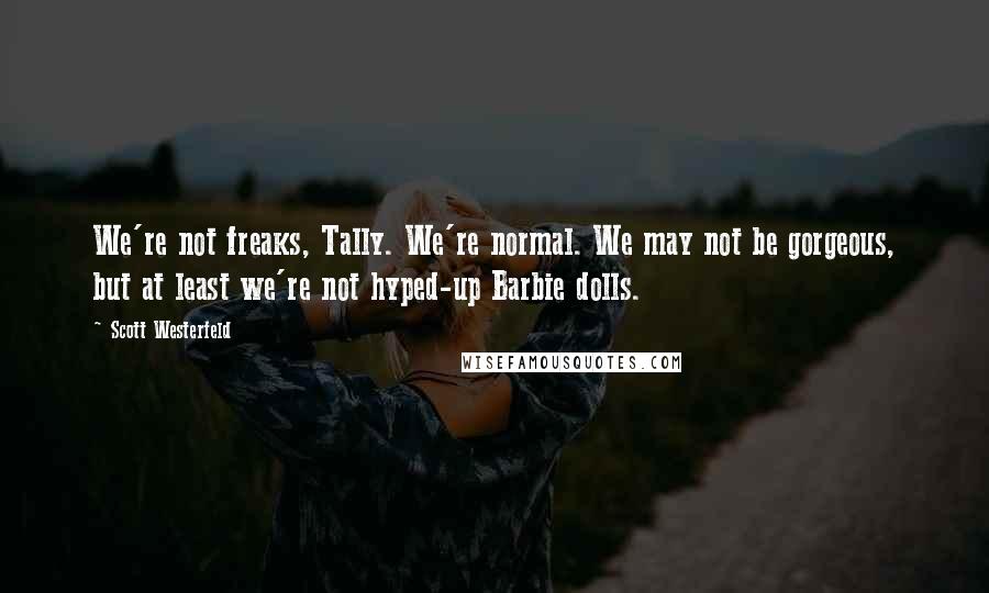 Scott Westerfeld Quotes: We're not freaks, Tally. We're normal. We may not be gorgeous, but at least we're not hyped-up Barbie dolls.