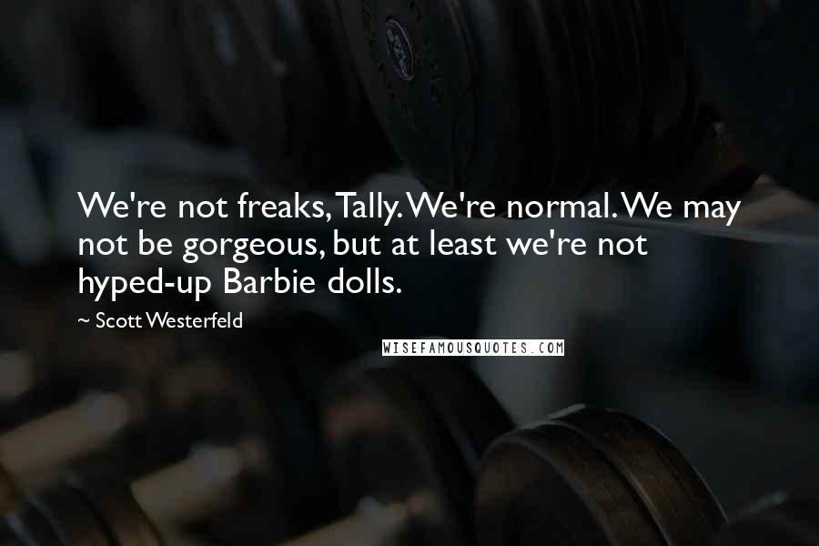 Scott Westerfeld Quotes: We're not freaks, Tally. We're normal. We may not be gorgeous, but at least we're not hyped-up Barbie dolls.