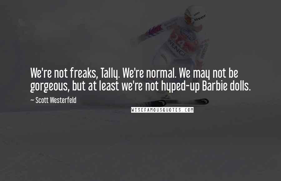 Scott Westerfeld Quotes: We're not freaks, Tally. We're normal. We may not be gorgeous, but at least we're not hyped-up Barbie dolls.