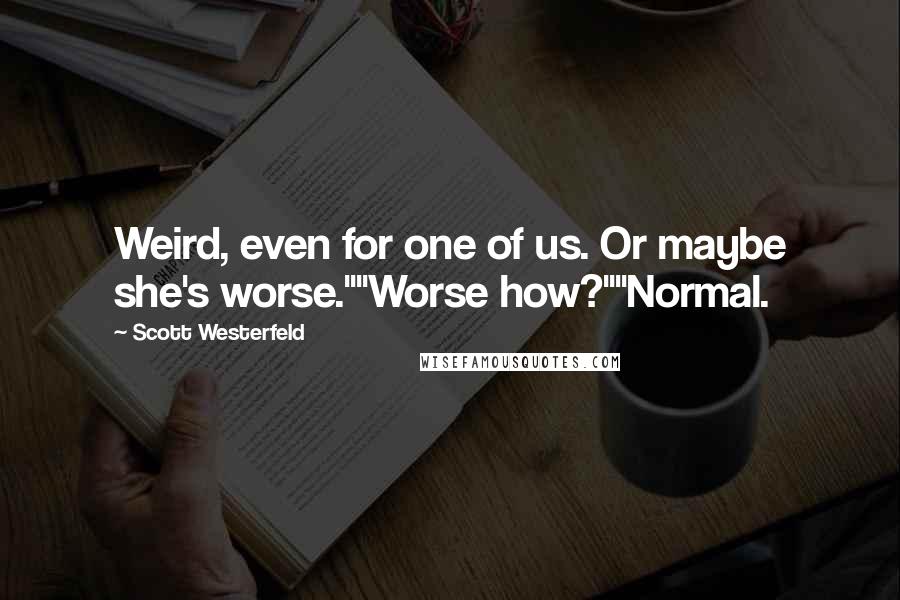 Scott Westerfeld Quotes: Weird, even for one of us. Or maybe she's worse.""Worse how?""Normal.