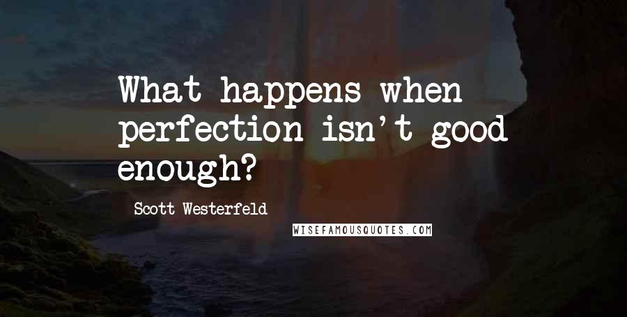 Scott Westerfeld Quotes: What happens when perfection isn't good enough?