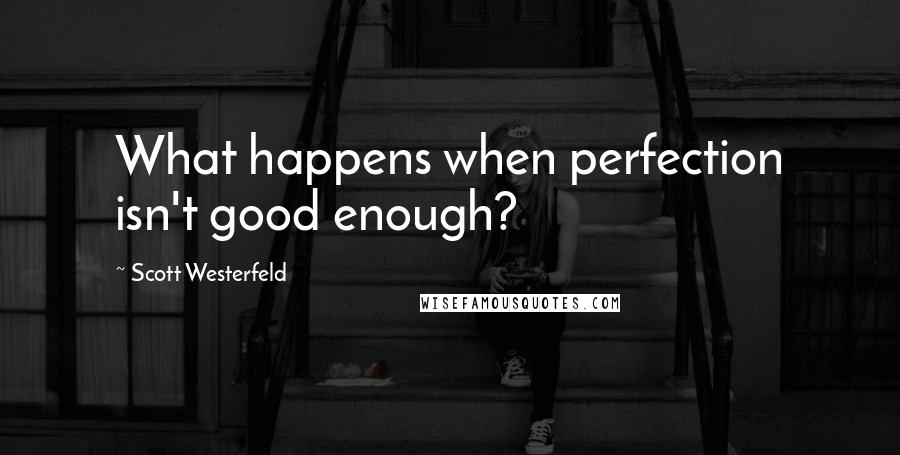 Scott Westerfeld Quotes: What happens when perfection isn't good enough?