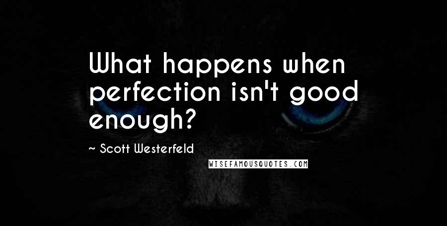 Scott Westerfeld Quotes: What happens when perfection isn't good enough?