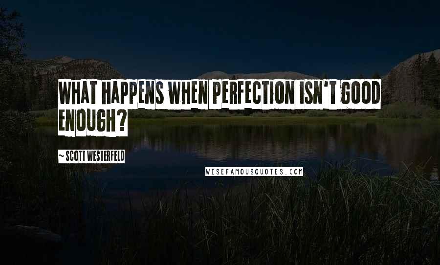 Scott Westerfeld Quotes: What happens when perfection isn't good enough?