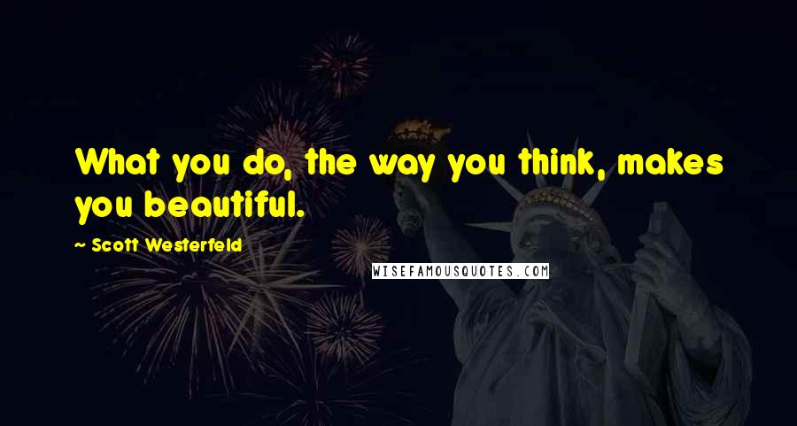 Scott Westerfeld Quotes: What you do, the way you think, makes you beautiful.