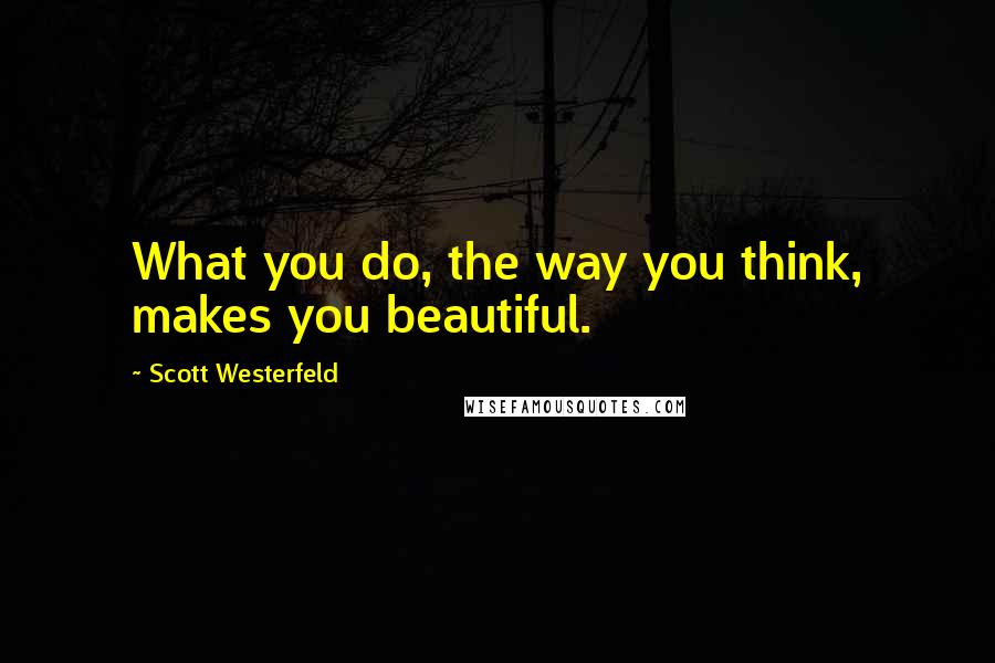 Scott Westerfeld Quotes: What you do, the way you think, makes you beautiful.
