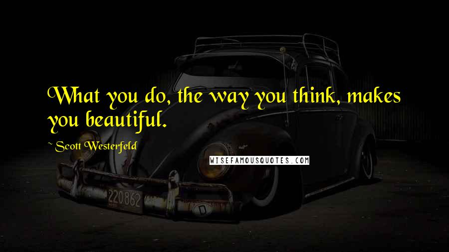 Scott Westerfeld Quotes: What you do, the way you think, makes you beautiful.