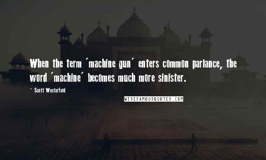 Scott Westerfeld Quotes: When the term 'machine gun' enters common parlance, the word 'machine' becomes much more sinister.
