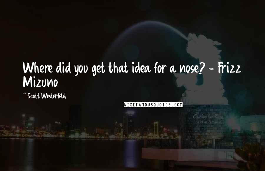 Scott Westerfeld Quotes: Where did you get that idea for a nose? - Frizz Mizuno