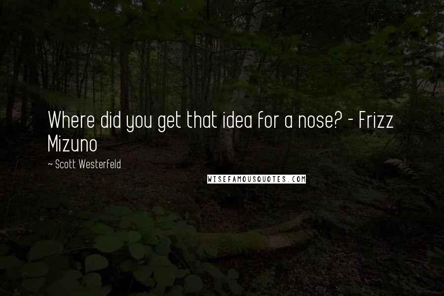 Scott Westerfeld Quotes: Where did you get that idea for a nose? - Frizz Mizuno