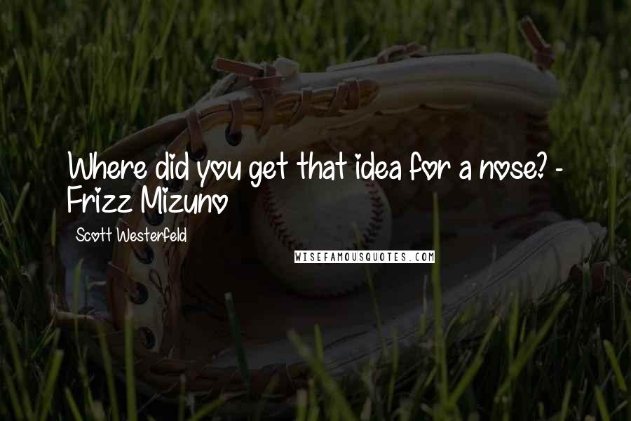 Scott Westerfeld Quotes: Where did you get that idea for a nose? - Frizz Mizuno