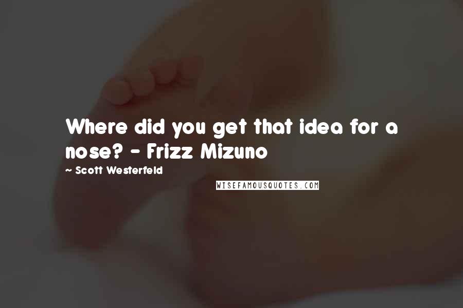 Scott Westerfeld Quotes: Where did you get that idea for a nose? - Frizz Mizuno