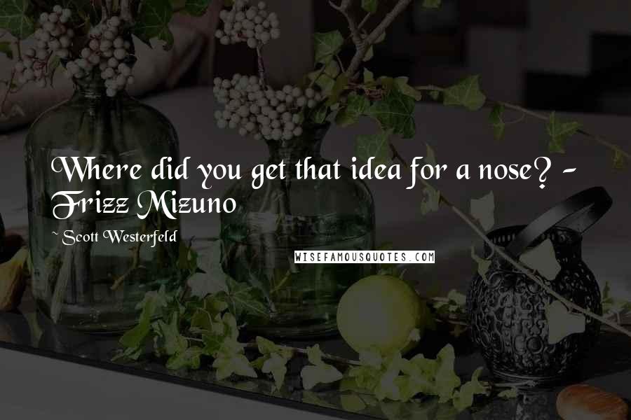 Scott Westerfeld Quotes: Where did you get that idea for a nose? - Frizz Mizuno