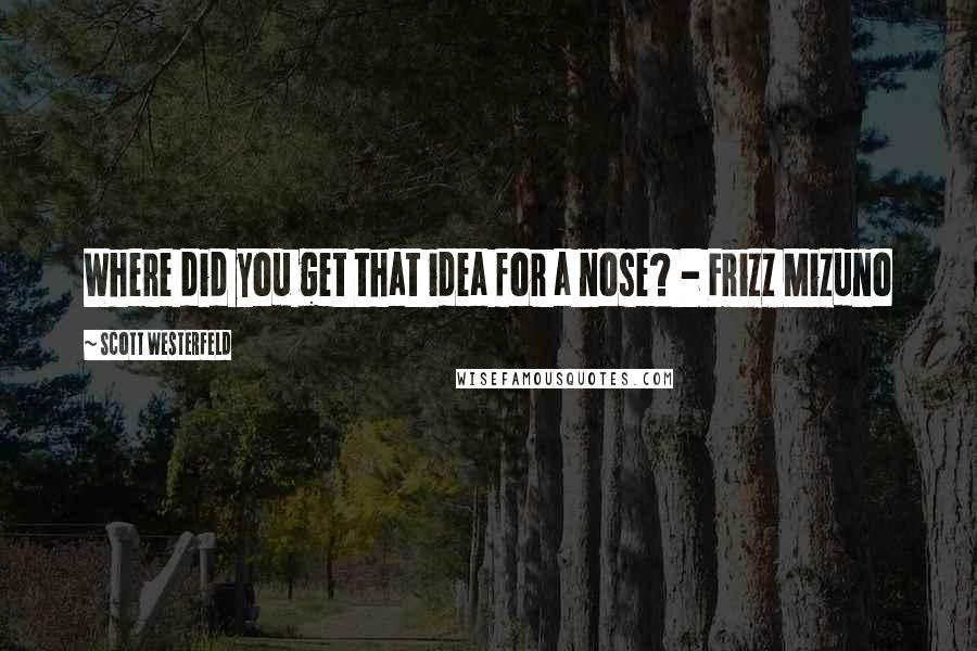 Scott Westerfeld Quotes: Where did you get that idea for a nose? - Frizz Mizuno