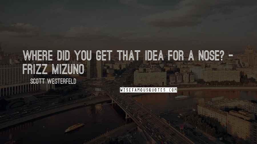 Scott Westerfeld Quotes: Where did you get that idea for a nose? - Frizz Mizuno