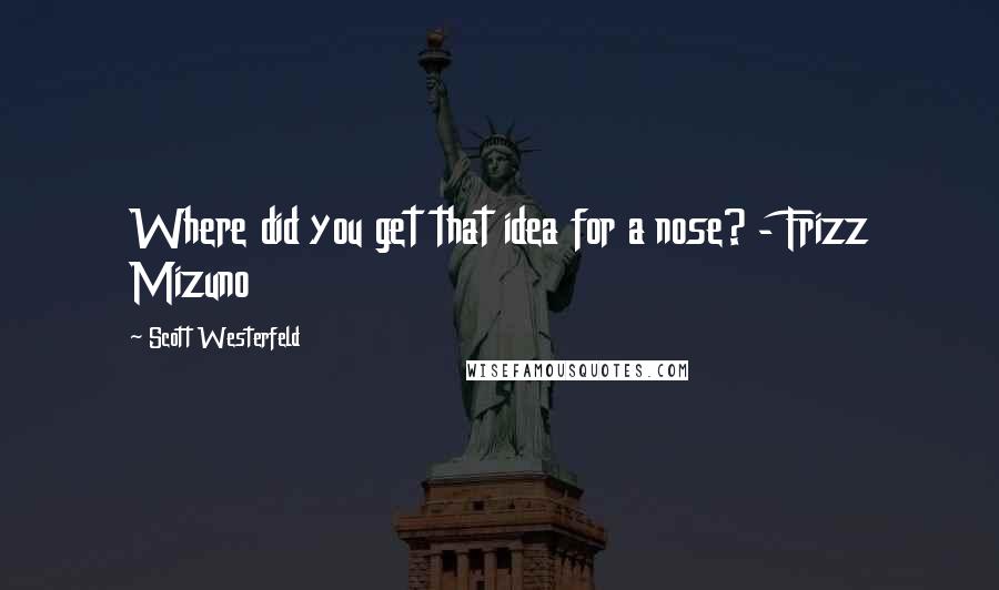 Scott Westerfeld Quotes: Where did you get that idea for a nose? - Frizz Mizuno