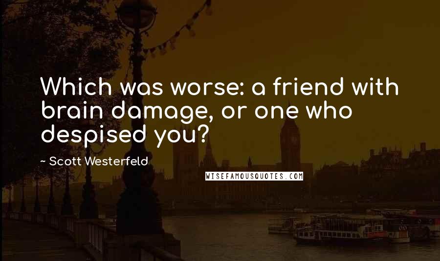 Scott Westerfeld Quotes: Which was worse: a friend with brain damage, or one who despised you?