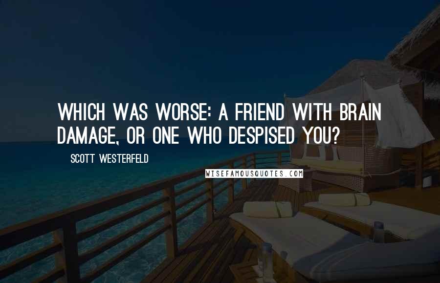 Scott Westerfeld Quotes: Which was worse: a friend with brain damage, or one who despised you?