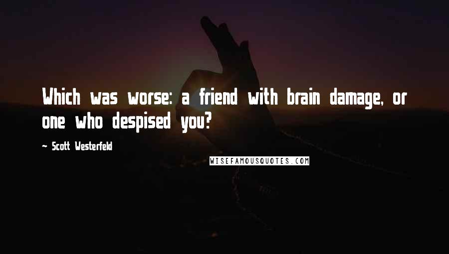 Scott Westerfeld Quotes: Which was worse: a friend with brain damage, or one who despised you?