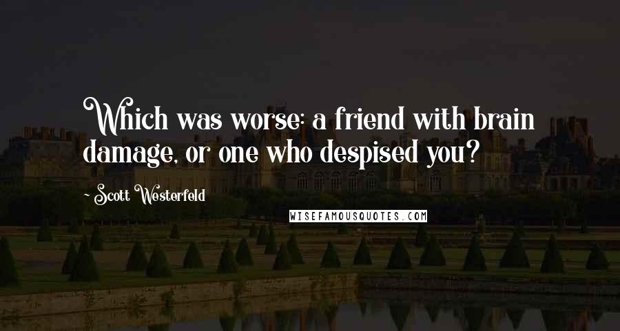 Scott Westerfeld Quotes: Which was worse: a friend with brain damage, or one who despised you?