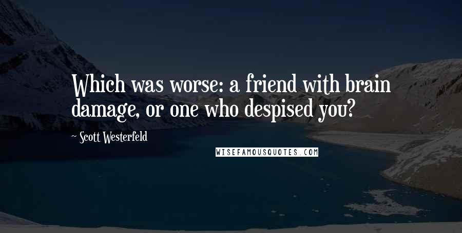 Scott Westerfeld Quotes: Which was worse: a friend with brain damage, or one who despised you?